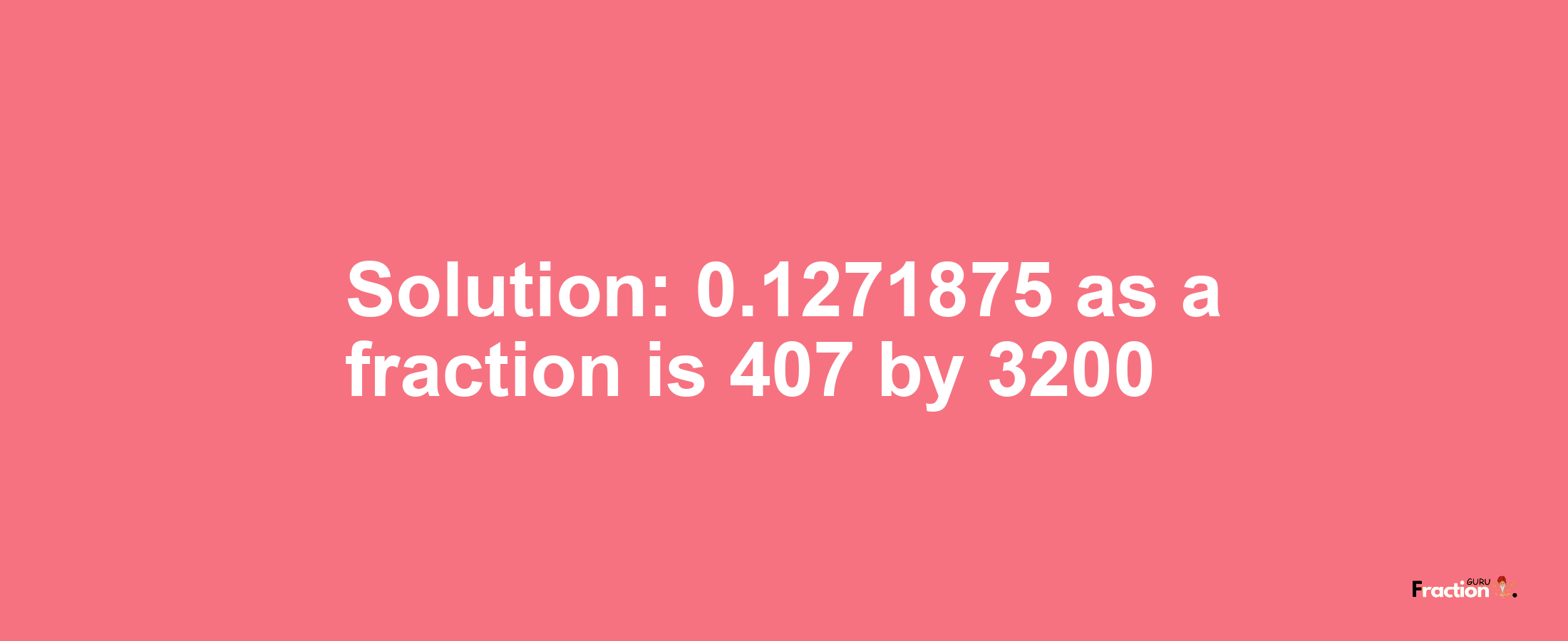Solution:0.1271875 as a fraction is 407/3200